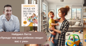 Найджел Латта «Прежде чем ваш ребенок сведет вас с ума» краткое содержание